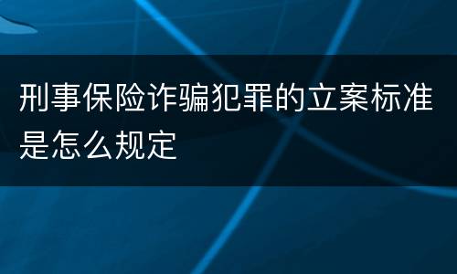 刑事保险诈骗犯罪的立案标准是怎么规定