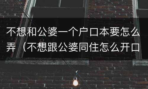 不想和公婆一个户口本要怎么弄（不想跟公婆同住怎么开口）