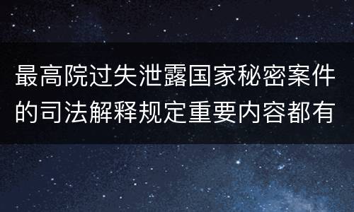 最高院过失泄露国家秘密案件的司法解释规定重要内容都有哪些