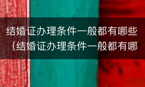 结婚证办理条件一般都有哪些（结婚证办理条件一般都有哪些项目）