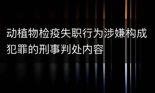 动植物检疫失职行为涉嫌构成犯罪的刑事判处内容