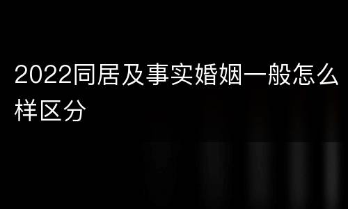2022同居及事实婚姻一般怎么样区分