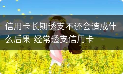 信用卡长期透支不还会造成什么后果 经常透支信用卡