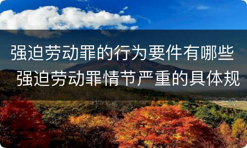 强迫劳动罪的行为要件有哪些 强迫劳动罪情节严重的具体规定