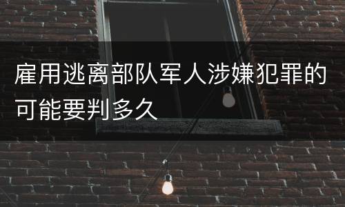 雇用逃离部队军人涉嫌犯罪的可能要判多久