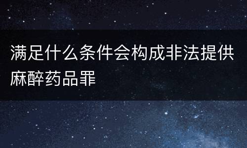 满足什么条件会构成非法提供麻醉药品罪