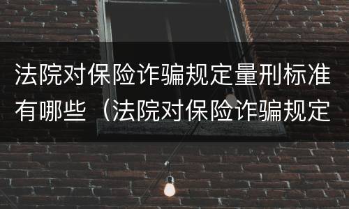 法院对保险诈骗规定量刑标准有哪些（法院对保险诈骗规定量刑标准有哪些处罚）
