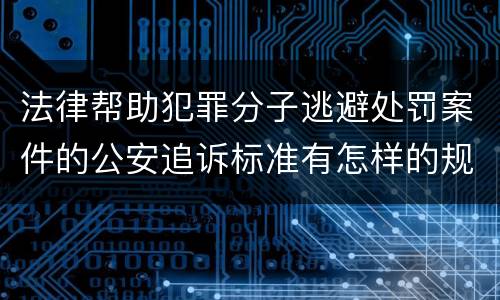 法律帮助犯罪分子逃避处罚案件的公安追诉标准有怎样的规定