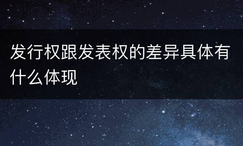 发行权跟发表权的差异具体有什么体现
