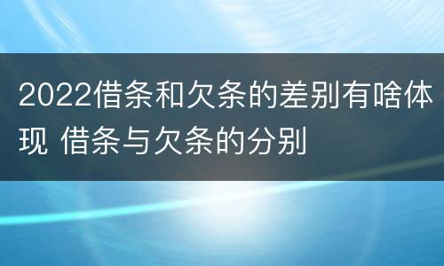 2022借条和欠条的差别有啥体现 借条与欠条的分别
