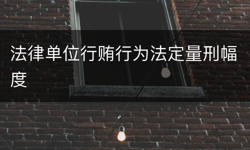 法律单位行贿行为法定量刑幅度