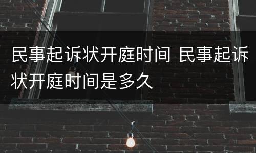 民事起诉状开庭时间 民事起诉状开庭时间是多久