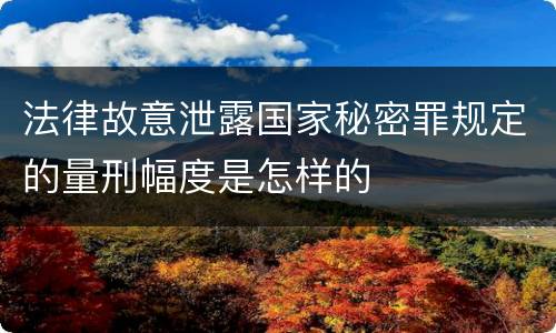 法律故意泄露国家秘密罪规定的量刑幅度是怎样的