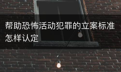 帮助恐怖活动犯罪的立案标准怎样认定