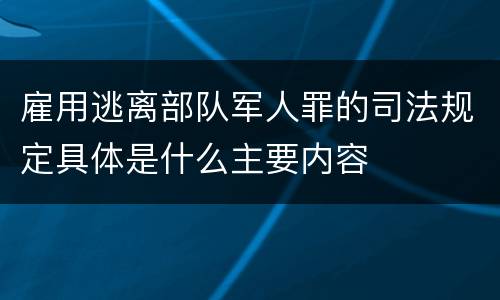雇用逃离部队军人罪的司法规定具体是什么主要内容