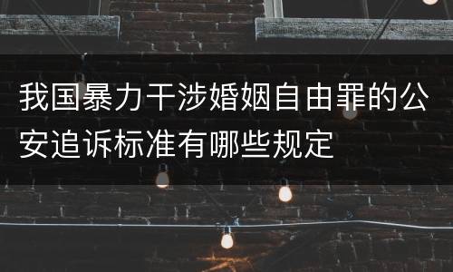 我国暴力干涉婚姻自由罪的公安追诉标准有哪些规定