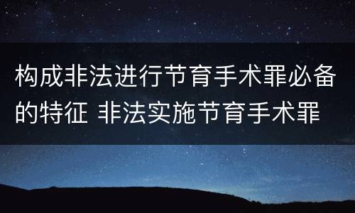 构成非法进行节育手术罪必备的特征 非法实施节育手术罪