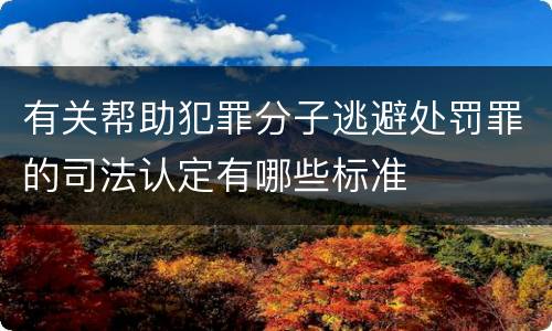 有关帮助犯罪分子逃避处罚罪的司法认定有哪些标准