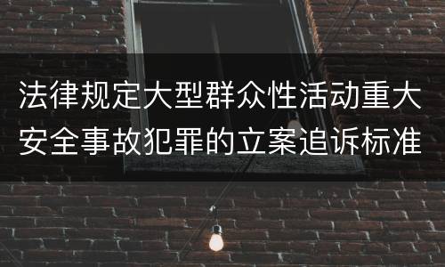 法律规定大型群众性活动重大安全事故犯罪的立案追诉标准怎么样认定