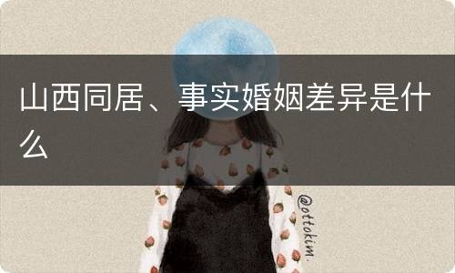 山西同居、事实婚姻差异是什么