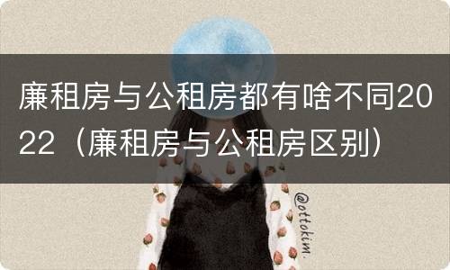 廉租房与公租房都有啥不同2022（廉租房与公租房区别）