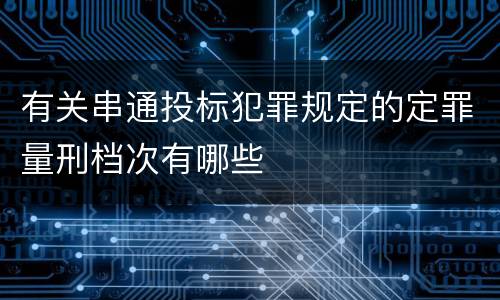 有关串通投标犯罪规定的定罪量刑档次有哪些