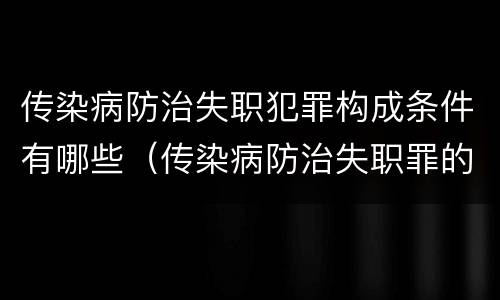 传染病防治失职犯罪构成条件有哪些（传染病防治失职罪的构成要件）