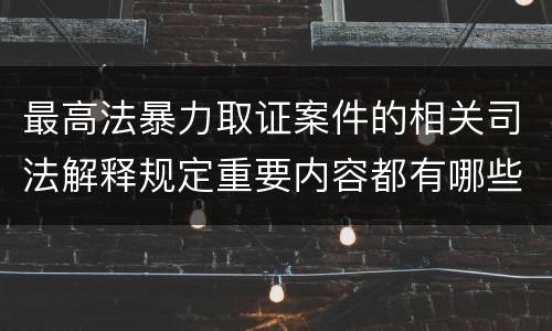 最高法暴力取证案件的相关司法解释规定重要内容都有哪些