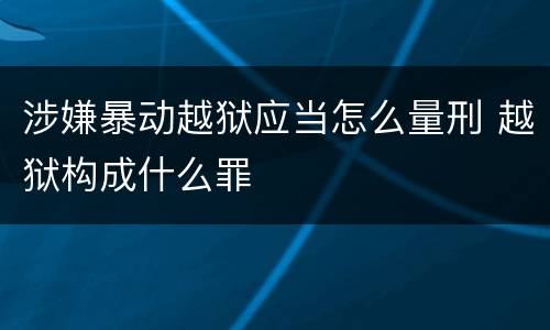 涉嫌暴动越狱应当怎么量刑 越狱构成什么罪