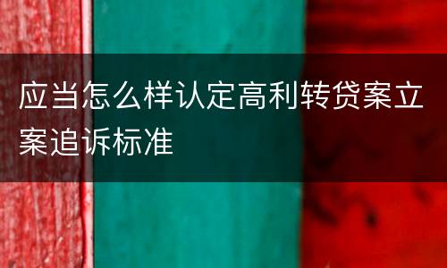 应当怎么样认定高利转贷案立案追诉标准