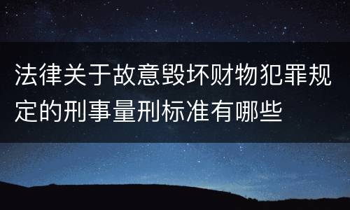 法律关于故意毁坏财物犯罪规定的刑事量刑标准有哪些