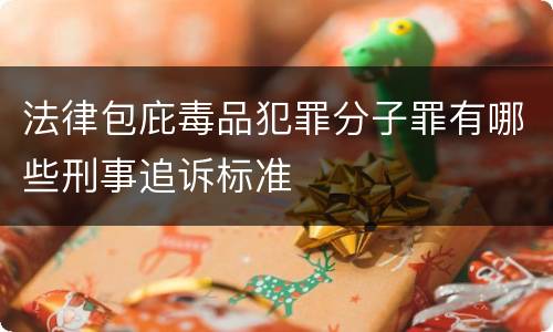 法律包庇毒品犯罪分子罪有哪些刑事追诉标准