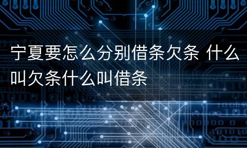 宁夏要怎么分别借条欠条 什么叫欠条什么叫借条