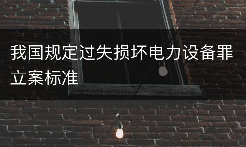 我国规定过失损坏电力设备罪立案标准
