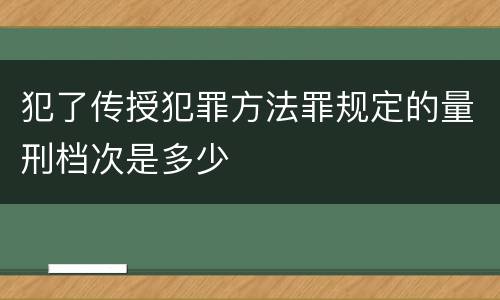 犯了传授犯罪方法罪规定的量刑档次是多少