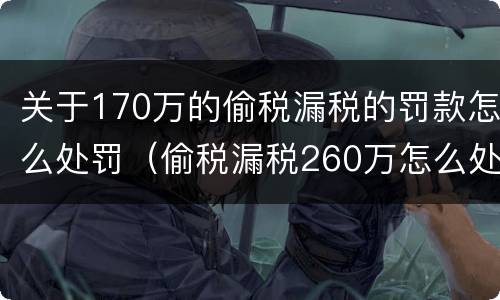 关于170万的偷税漏税的罚款怎么处罚（偷税漏税260万怎么处罚）