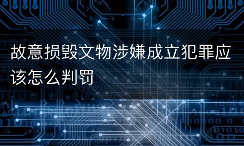 故意损毁文物涉嫌成立犯罪应该怎么判罚