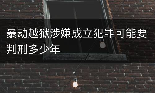 暴动越狱涉嫌成立犯罪可能要判刑多少年