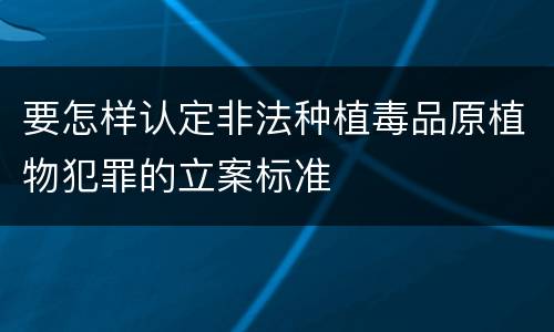要怎样认定非法种植毒品原植物犯罪的立案标准