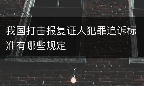 我国打击报复证人犯罪追诉标准有哪些规定