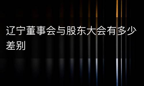辽宁董事会与股东大会有多少差别
