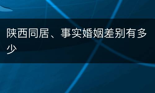 陕西同居、事实婚姻差别有多少