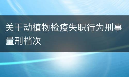 关于动植物检疫失职行为刑事量刑档次