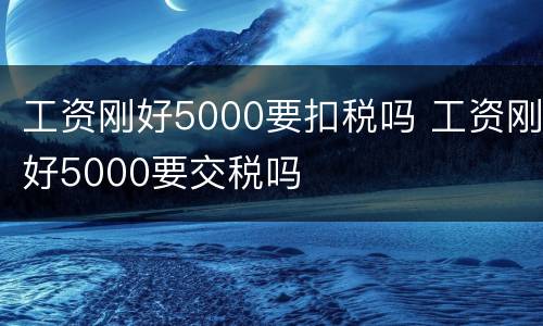 工资刚好5000要扣税吗 工资刚好5000要交税吗