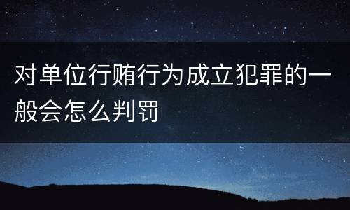 对单位行贿行为成立犯罪的一般会怎么判罚