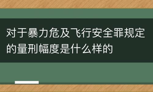 对于暴力危及飞行安全罪规定的量刑幅度是什么样的