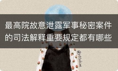 最高院故意泄露军事秘密案件的司法解释重要规定都有哪些