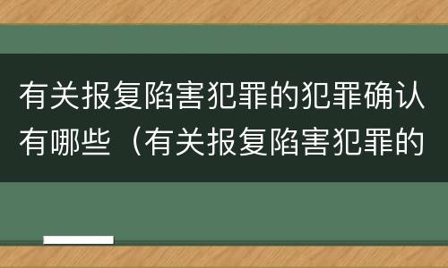有关报复陷害犯罪的犯罪确认有哪些（有关报复陷害犯罪的犯罪确认有哪些规定）
