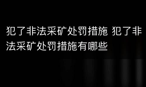 犯了非法采矿处罚措施 犯了非法采矿处罚措施有哪些