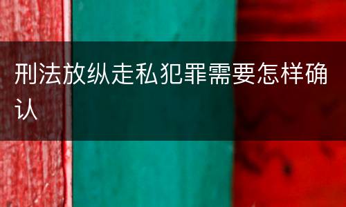 刑法放纵走私犯罪需要怎样确认